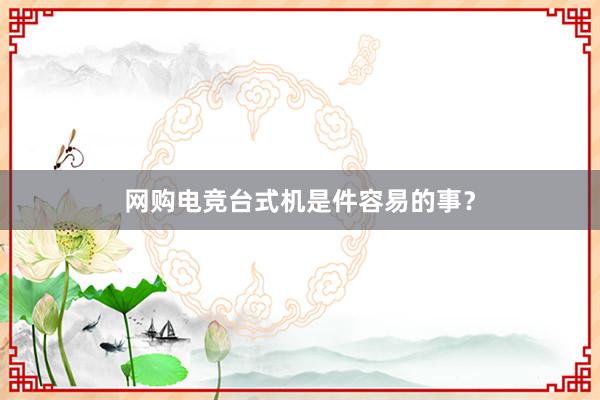 网购电竞台式机是件容易的事？