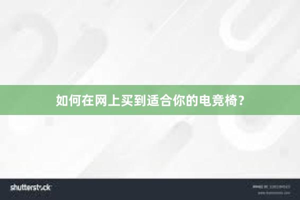 如何在网上买到适合你的电竞椅？