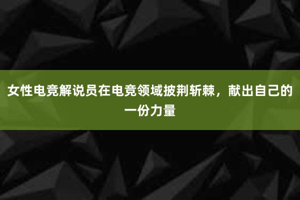 女性电竞解说员在电竞领域披荆斩棘，献出自己的一份力量