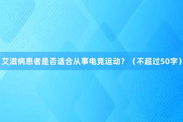 艾滋病患者是否适合从事电竞运动？（不超过50字）