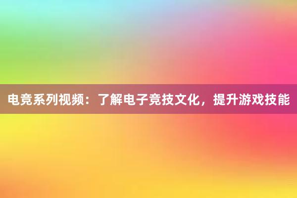 电竞系列视频：了解电子竞技文化，提升游戏技能