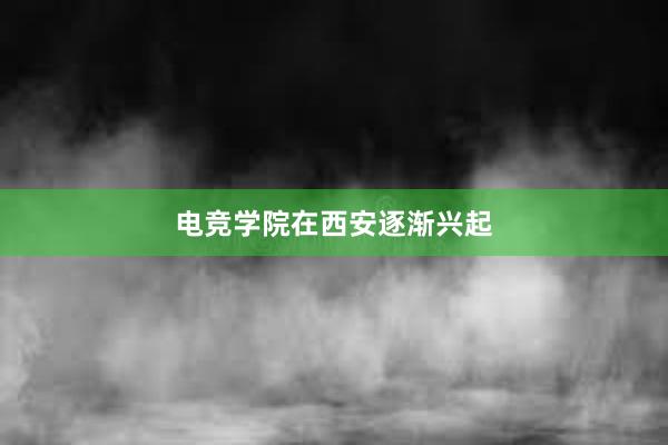 电竞学院在西安逐渐兴起