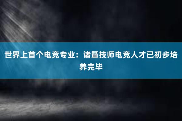 世界上首个电竞专业：诸暨技师电竞人才已初步培养完毕