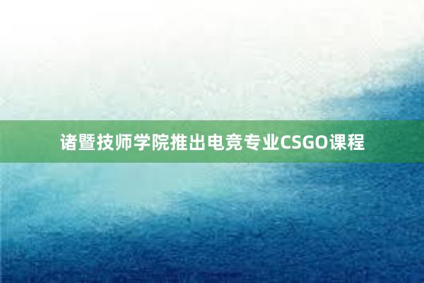 诸暨技师学院推出电竞专业CSGO课程