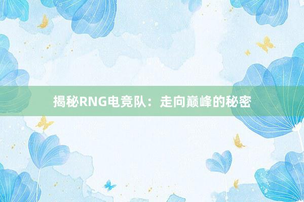 揭秘RNG电竞队：走向巅峰的秘密