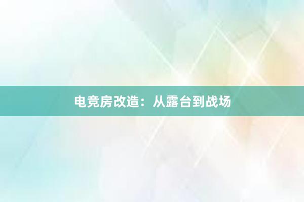 电竞房改造：从露台到战场