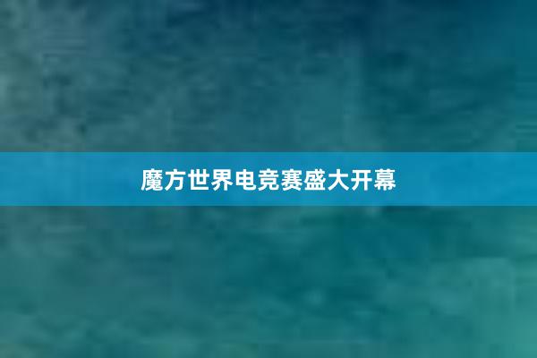 魔方世界电竞赛盛大开幕